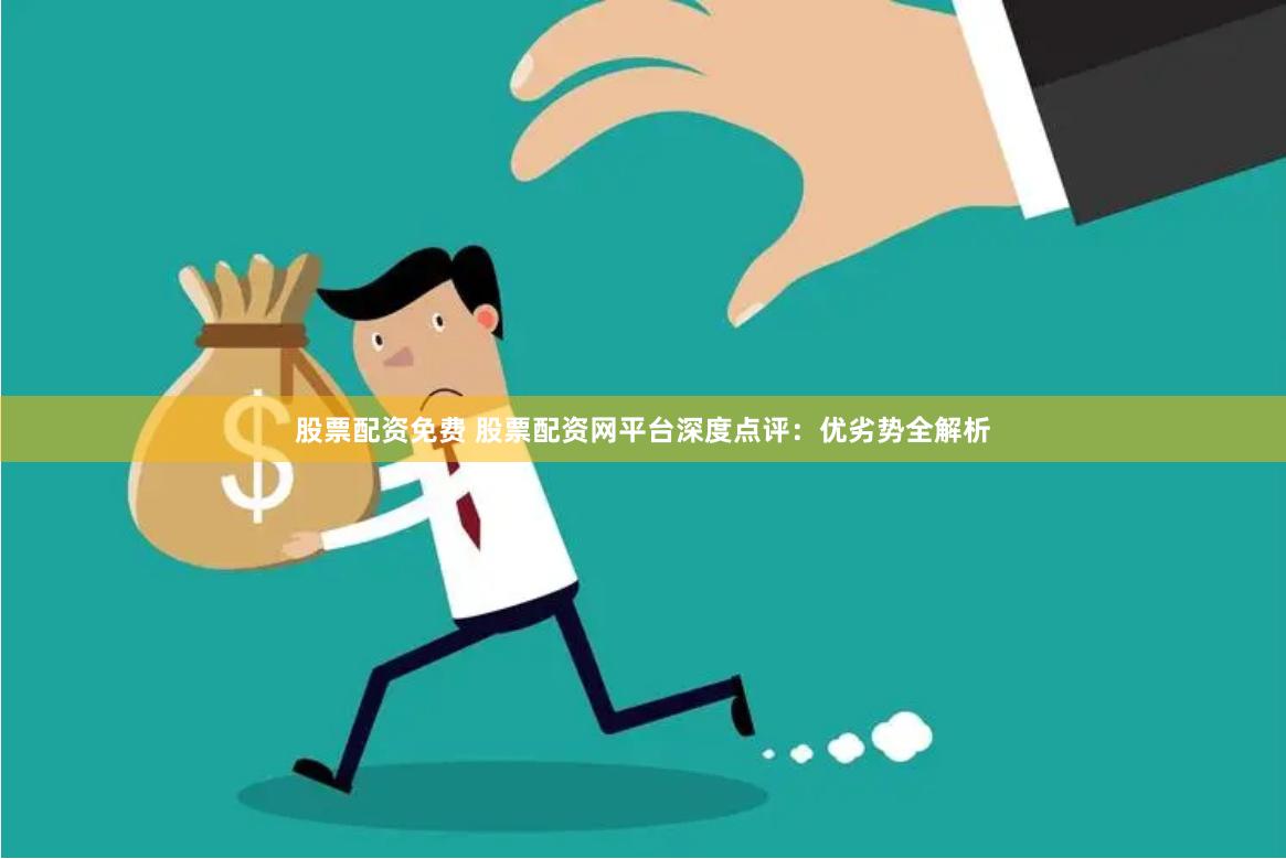 股票配资免费 股票配资网平台深度点评：优劣势全解析
