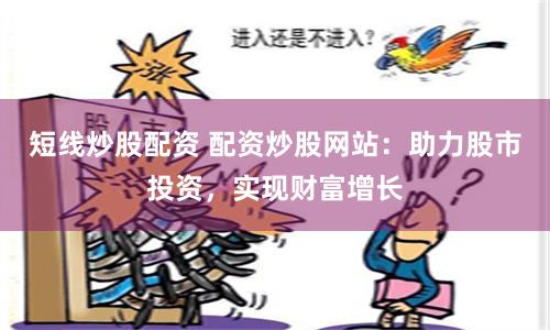 短线炒股配资 配资炒股网站：助力股市投资，实现财富增长