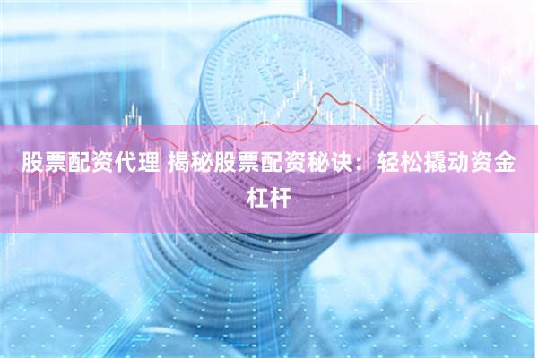 股票配资代理 揭秘股票配资秘诀：轻松撬动资金杠杆