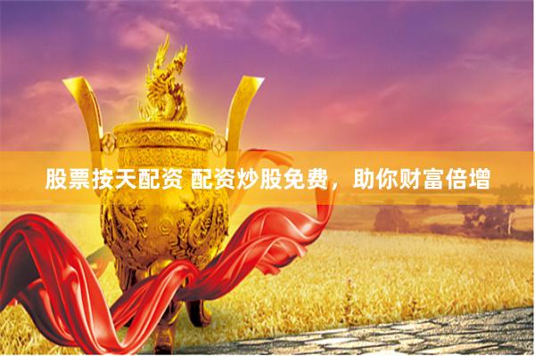股票按天配资 配资炒股免费，助你财富倍增