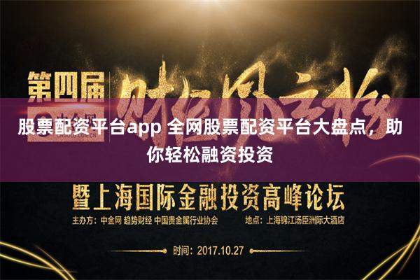 股票配资平台app 全网股票配资平台大盘点，助你轻松融资投资