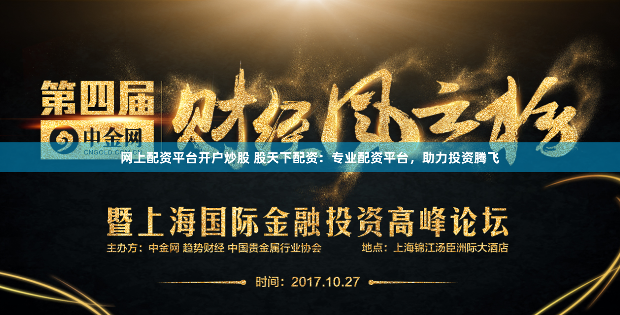 网上配资平台开户炒股 股天下配资：专业配资平台，助力投资腾飞