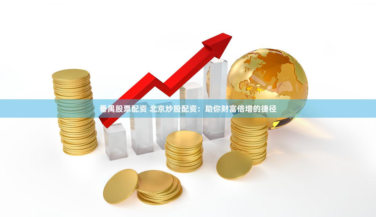 番禺股票配资 北京炒股配资：助你财富倍增的捷径