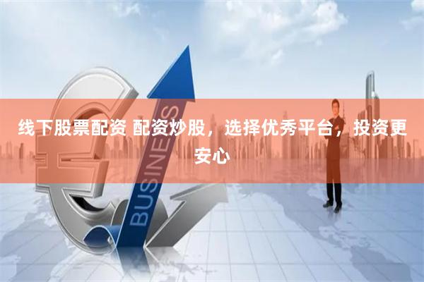 线下股票配资 配资炒股，选择优秀平台，投资更安心