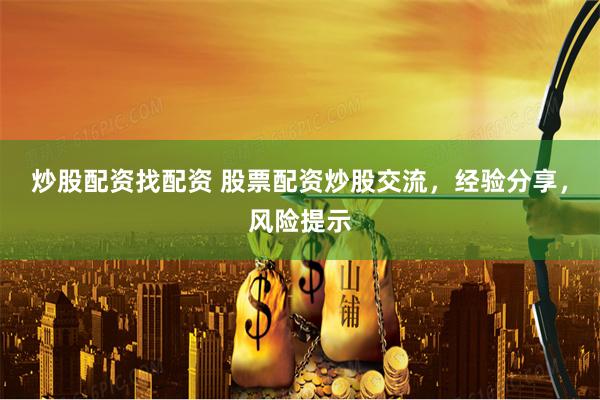 炒股配资找配资 股票配资炒股交流，经验分享，风险提示