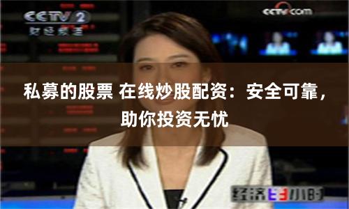 私募的股票 在线炒股配资：安全可靠，助你投资无忧