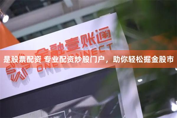 是股票配资 专业配资炒股门户，助你轻松掘金股市