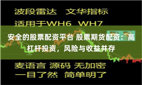 安全的股票配资平台 股票期货配资：高杠杆投资，风险与收益并存