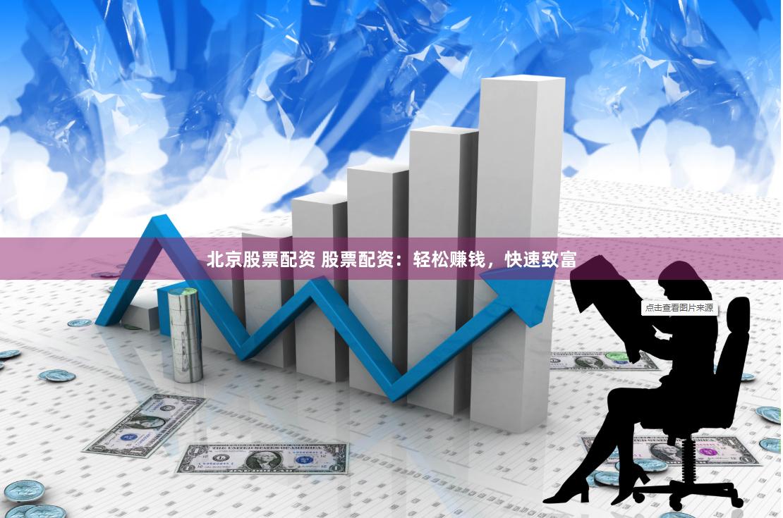 北京股票配资 股票配资：轻松赚钱，快速致富