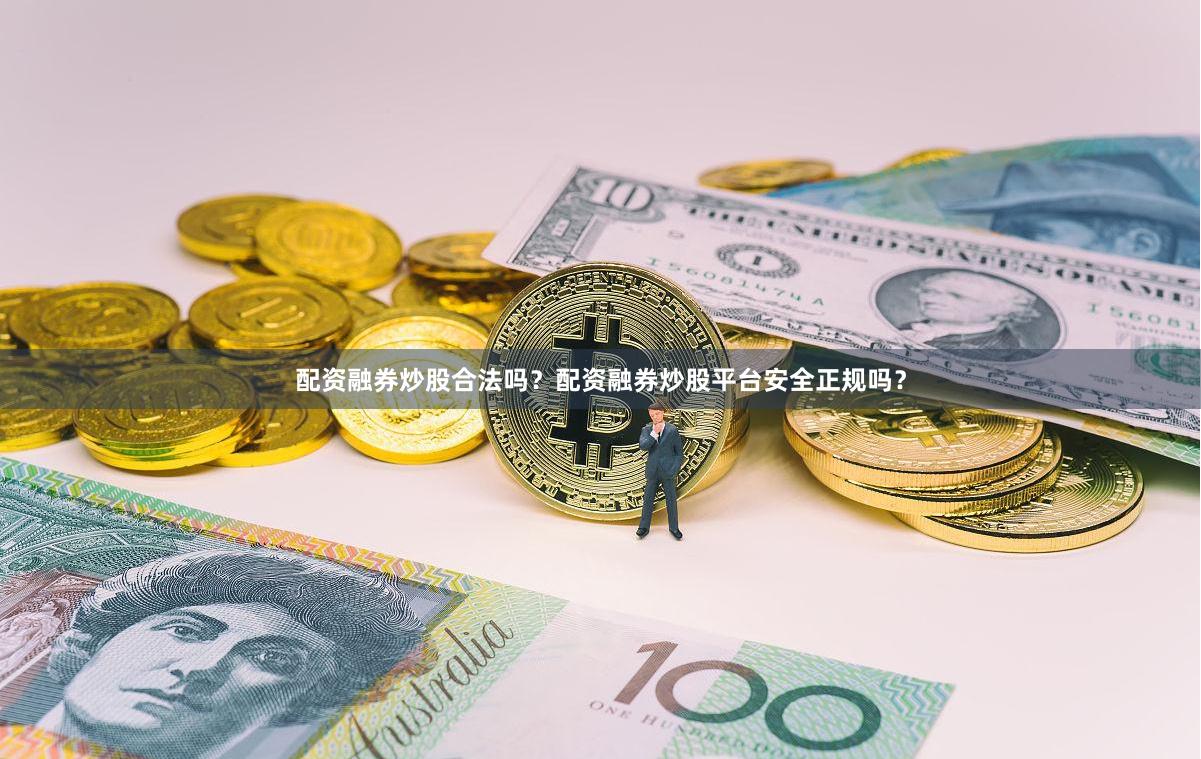 配资融券炒股合法吗？配资融券炒股平台安全正规吗？