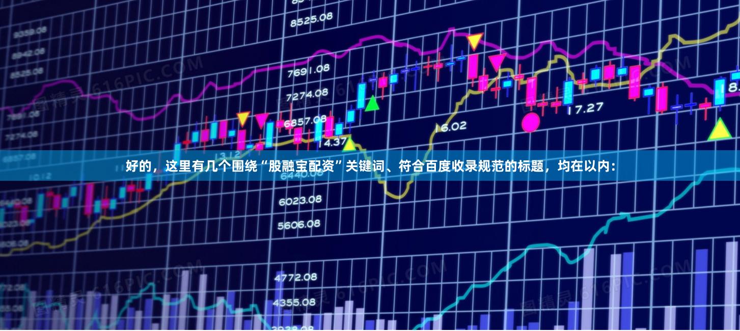 好的，这里有几个围绕“股融宝配资”关键词、符合百度收录规范的标题，均在以内：