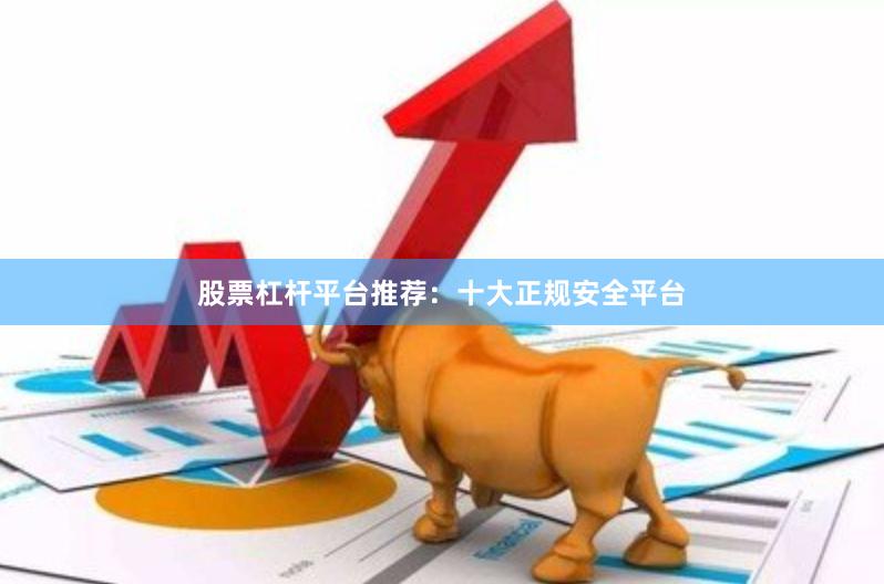 股票杠杆平台推荐：十大正规安全平台