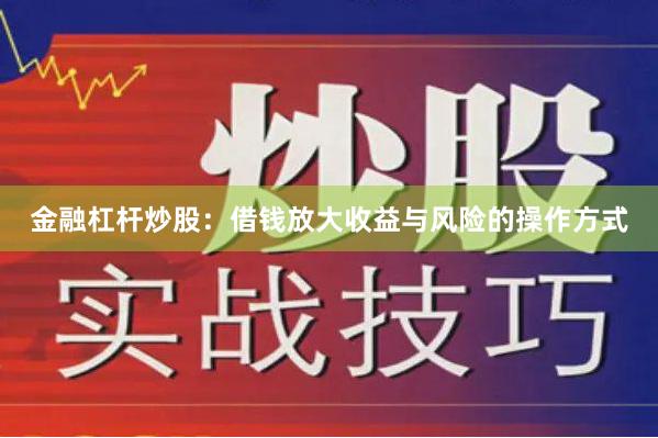 金融杠杆炒股：借钱放大收益与风险的操作方式
