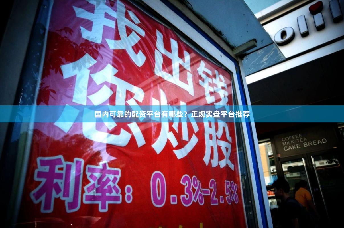 国内可靠的配资平台有哪些？正规实盘平台推荐