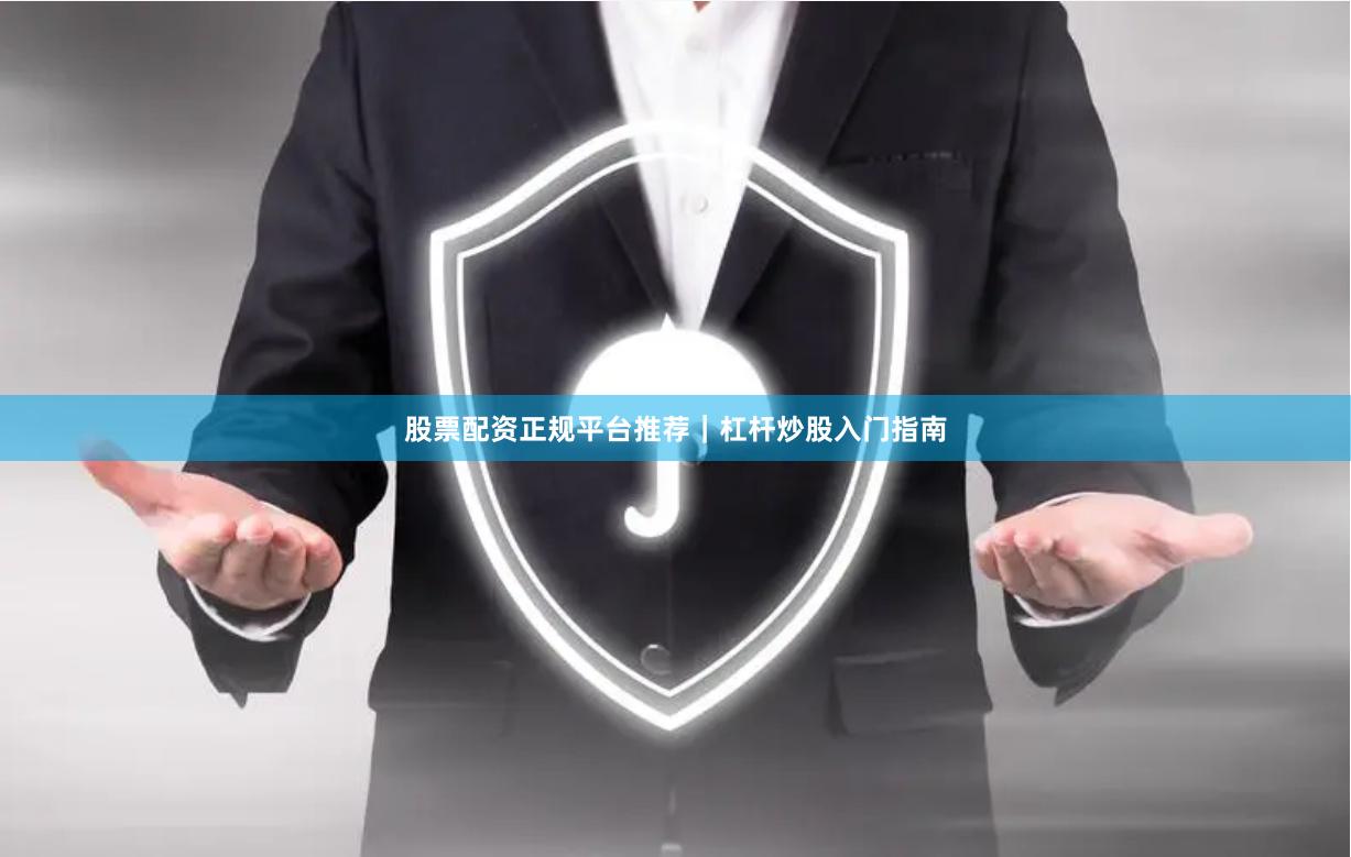 股票配资正规平台推荐｜杠杆炒股入门指南