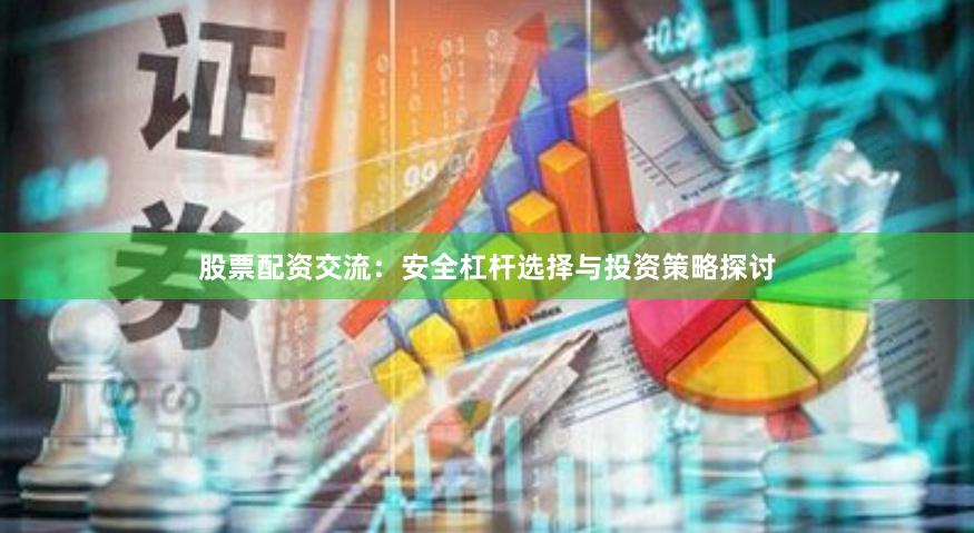 股票配资交流：安全杠杆选择与投资策略探讨